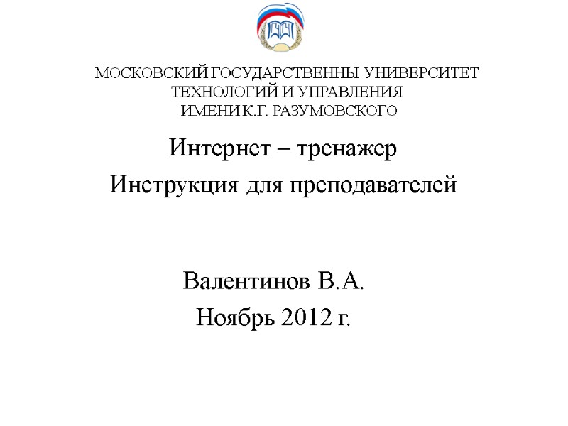 МОСКОВСКИЙ ГОСУДАРСТВЕННЫ УНИВЕРСИТЕТ ТЕХНОЛОГИЙ И УПРАВЛЕНИЯ  ИМЕНИ К.Г. РАЗУМОВСКОГО Интернет – тренажер Инструкция